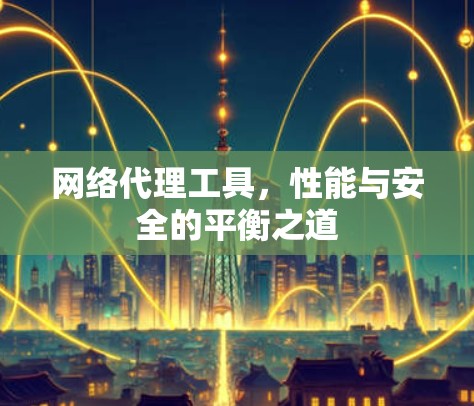 网络代理工具，性能与安全的平衡之道
