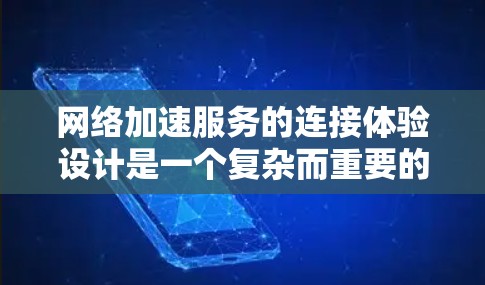 网络加速服务的连接体验设计是一个复杂而重要的问题，需要从多个方面进行综合考虑。以下是一个详细的设计方案，涵盖网络加速服务连接体验的主要方面