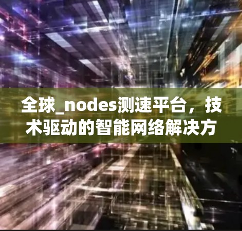 全球_nodes测速平台，技术驱动的智能网络解决方案