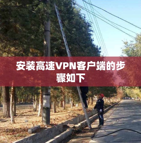 安装高速VPN客户端的步骤如下