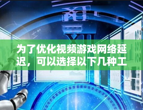 为了优化视频游戏网络延迟，可以选择以下几种工具