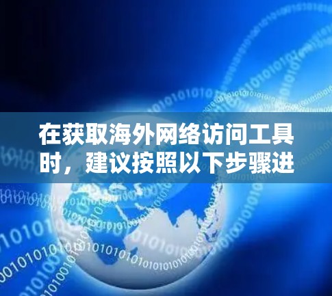 在获取海外网络访问工具时，建议按照以下步骤进行