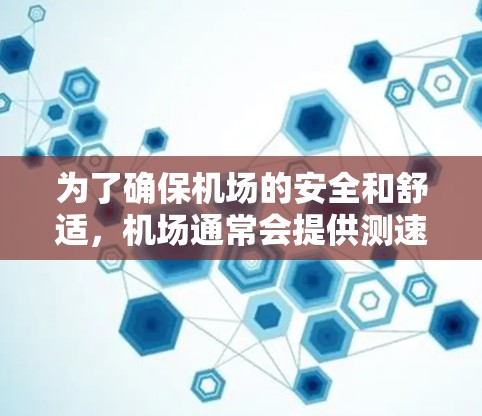 为了确保机场的安全和舒适，机场通常会提供测速服务，帮助工作人员了解设备的运行情况并进行调整。以下是详细的步骤指南