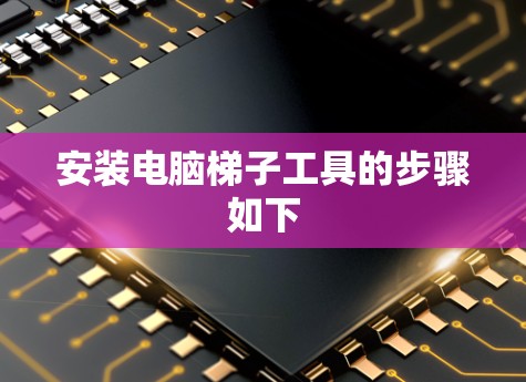 安装电脑梯子工具的步骤如下
