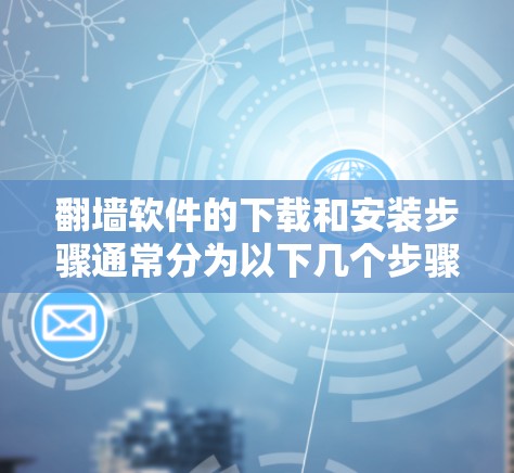 翻墙软件的下载和安装步骤通常分为以下几个步骤。以下是一些通用的翻墙软件的下载和安装步骤说明，适用于大多数支持下载和安装的翻墙软件
