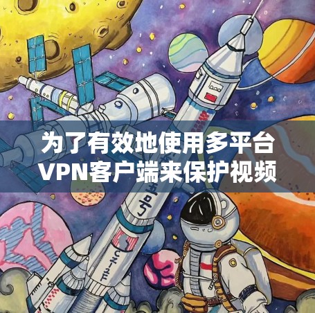 为了有效地使用多平台VPN客户端来保护视频数据，您可以按照以下步骤进行