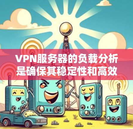 VPN服务器的负载分析是确保其稳定性和高效性的关键步骤。以下是具体步骤和方法