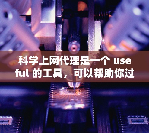 科学上网代理是一个 useful 的工具，可以帮助你过滤掉 unwanted 的网站和内容，提升网络环境的安全性和稳定。以下是一个详细的指南，帮助你设置科学上网代理