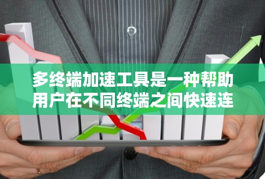 多终端加速工具是一种帮助用户在不同终端之间快速连接、减少数据传输和延迟的工具。以下是使用多终端加速工具的步骤