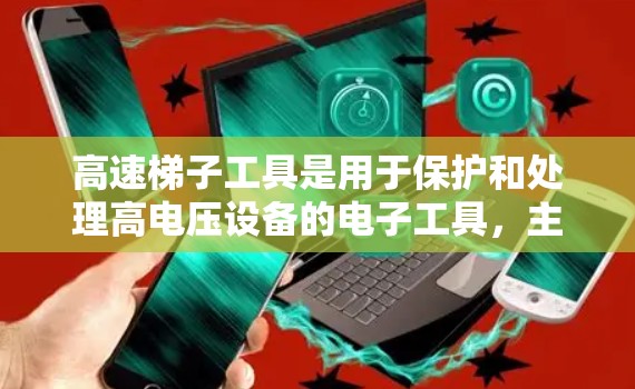 高速梯子工具是用于保护和处理高电压设备的电子工具，主要应用于电力工程中。以下是对高速梯子工具的详细分析