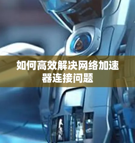 如何高效解决网络加速器连接问题