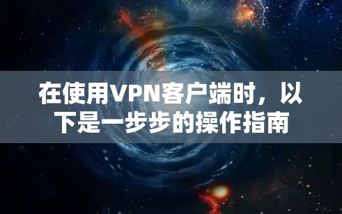 在使用VPN客户端时，以下是一步步的操作指南