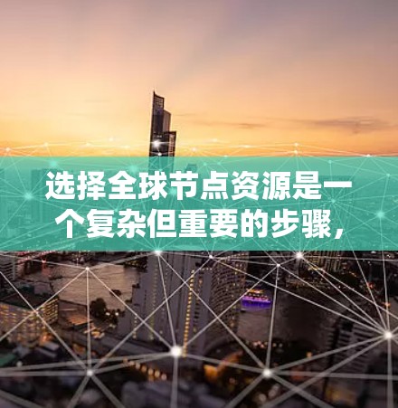 选择全球节点资源是一个复杂但重要的步骤，确保网络的稳定和安全。以下是一个清晰的指南，帮助您顺利进行这一过程