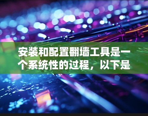 安装和配置翻墙工具是一个系统性的过程，以下是一个详细的步骤指南