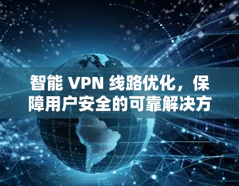 智能 VPN 线路优化，保障用户安全的可靠解决方案