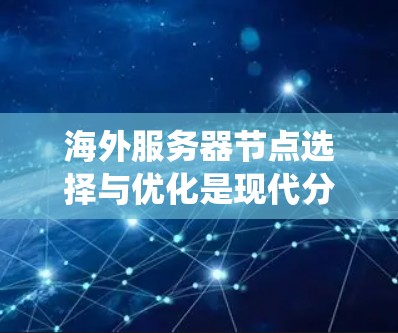 海外服务器节点选择与优化是现代分布式系统中不可或缺的一部分，能够显著提升服务器的性能和效率。以下是对海外服务器节点选择与优化方法的详细总结
