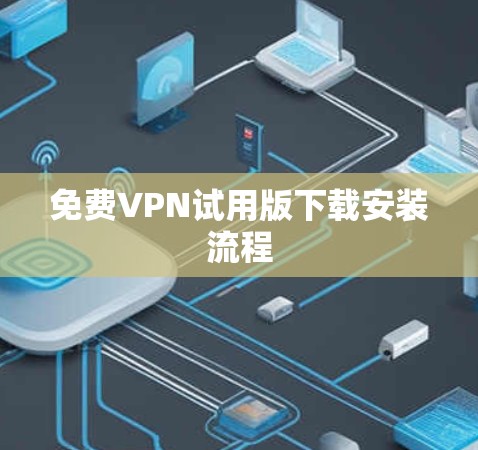 免费VPN试用版下载安装流程 免费VPN试用版下载安装流程