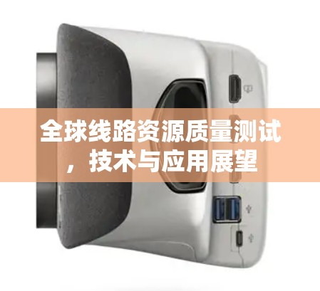全球线路资源质量测试，技术与应用展望