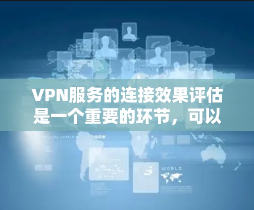 VPN服务的连接效果评估是一个重要的环节,可以帮助你更好地了解其实际运行情况和用户体验。以下是一个详细的评估框架,涵盖连接速度、安全性、稳定性等方面 VPN服务的连接效果评估是一个重要的环节,可以帮助你更好地了解其实际运行情况和用户体验。以下是一个详细的评估框架,涵盖连接速度、安全性、稳定性等方面