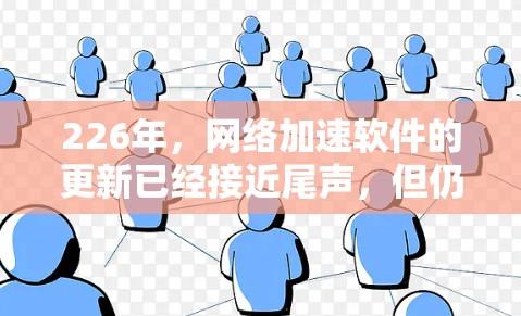 226年,网络加速软件的更新已经接近尾声,但仍然有很多高质量的推荐。以下是几款在226年特别受欢迎的网络加速软件推荐,包括功能特点、下载链接和官网 226年,网络加速软件的更新已经接近尾声,但仍然有很多高质量的推荐。以下是几款在226年特别受欢迎的网络加速软件推荐,包括功能特点、下载链接和官网