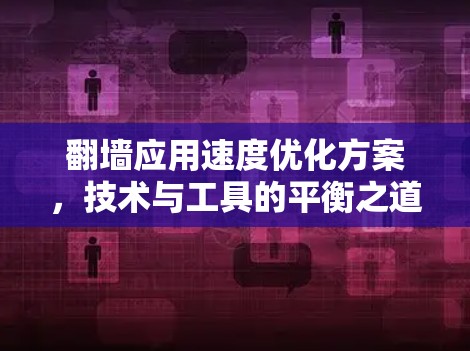 翻墙应用速度优化方案,技术与工具的平衡之道 翻墙应用速度优化方案,技术与工具的平衡之道