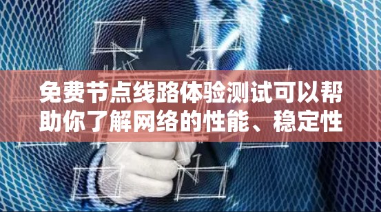 免费节点线路体验测试可以帮助你了解网络的性能、稳定性以及设备之间的连接情况。以下是一个详细的步骤指南，供你参考