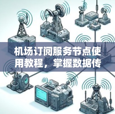 机场订阅服务节点使用教程，掌握数据传输安全的高效方法
