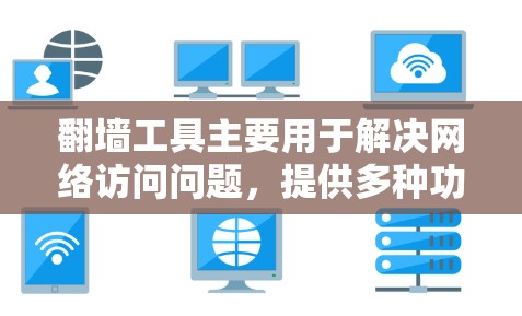 翻墙工具主要用于解决网络访问问题，提供多种功能选项以满足不同需求。以下是关于翻墙工具的详细介绍
