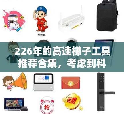 226年的高速梯子工具推荐合集，考虑到科技发展、环保需求和智能化应用，以下是一些符合当前趋势的工具推荐