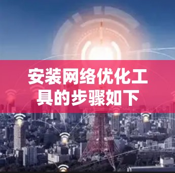 安装网络优化工具的步骤如下