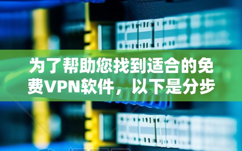 为了帮助您找到适合的免费VPN软件,以下是分步骤的建议 为了帮助您找到适合的免费VPN软件,以下是分步骤的建议