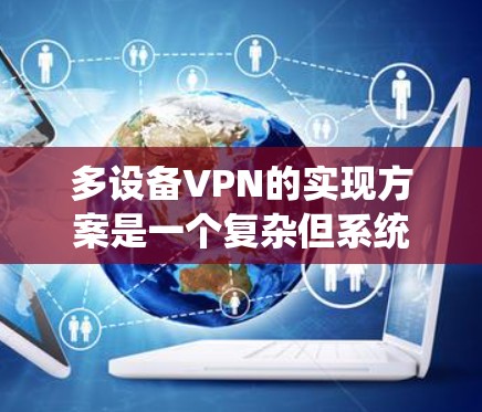 多设备VPN的实现方案是一个复杂但系统化的系统，旨在通过网络共享，实现多个设备之间的数据同步和安全性。以下是一个详细的多设备VPN方案设计，涵盖其核心部分及其功能