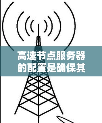 高速节点服务器的配置是确保其在高速网络上的高效运行和安全性的重要环节。以下是一个结构化的指南，涵盖物理配置、网络配置、应用程序、数据库、安全注意事项以及硬件配置