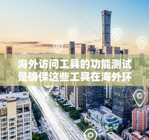 海外访问工具的功能测试是确保这些工具在海外环境中的稳定性和可靠性。以下是一些常见的测试方法和步骤 海外访问工具的功能测试是确保这些工具在海外环境中的稳定性和可靠性。以下是一些常见的测试方法和步骤