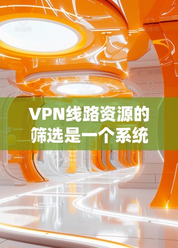 VPN线路资源的筛选是一个系统性的过程,需要从多个角度考虑,包括服务提供商、网络覆盖、价格、安全性和功能等。以下是关于VPN资源筛选的教程,供参考 VPN线路资源的筛选是一个系统性的过程,需要从多个角度考虑,包括服务提供商、网络覆盖、价格、安全性和功能等。以下是关于VPN资源筛选的教程,供参考