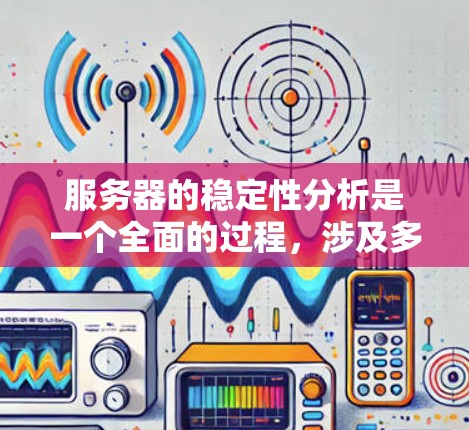 服务器的稳定性分析是一个全面的过程，涉及多个方面，从硬件到软件，再到网络、资源压力、任务管理等，每一步都需要仔细检查和诊断。以下是对服务器稳定性分析的分步指南