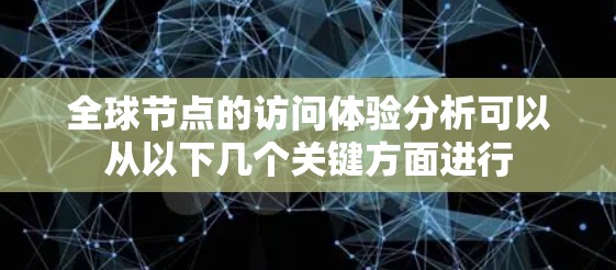 全球节点的访问体验分析可以从以下几个关键方面进行