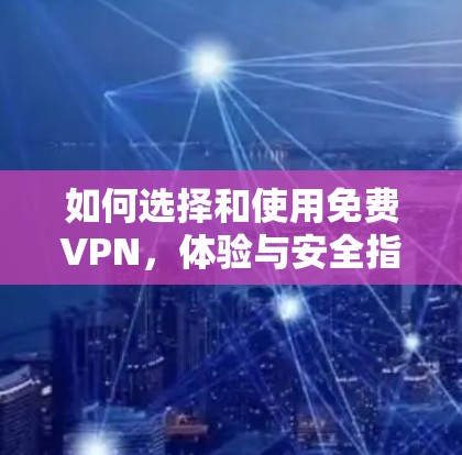 如何选择和使用免费VPN,体验与安全指南 如何选择和使用免费VPN,体验与安全指南