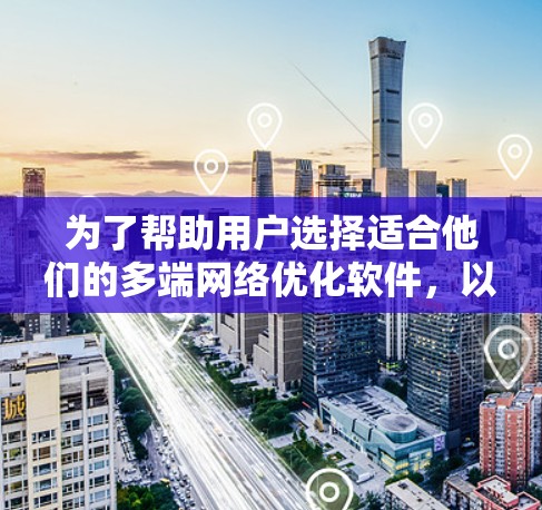 为了帮助用户选择适合他们的多端网络优化软件,以下是分步骤的指南 为了帮助用户选择适合他们的多端网络优化软件,以下是分步骤的指南