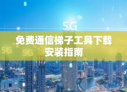 免费通信梯子工具下载安装指南