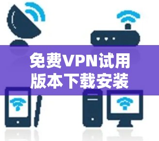 免费VPN试用版本下载安装教程