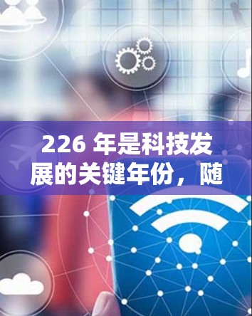 226 年是科技发展的关键年份,随着人工智能、区块链、元宇宙等技术的不断进步,VPN软件也将迎来新的突破和改进。以下是一些可能在 226 年出现的 VPN 软件体验的特点和趋势 226 年是科技发展的关键年份,随着人工智能、区块链、元宇宙等技术的不断进步,VPN软件也将迎来新的突破和改进。以下是一些可能在 226 年出现的 VPN 软件体验的特点和趋势
