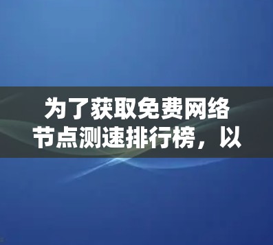 为了获取免费网络节点测速排行榜，以下是一些推荐的工具，它们提供了可靠且免费的测试服务