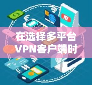 在选择多平台VPN客户端时，以下是一个清晰的推荐和考虑步骤