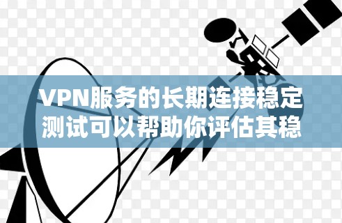 VPN服务的长期连接稳定测试可以帮助你评估其稳定性、安全性以及在长期使用中的表现。以下是一些测试方法和注意事项 VPN服务的长期连接稳定测试可以帮助你评估其稳定性、安全性以及在长期使用中的表现。以下是一些测试方法和注意事项