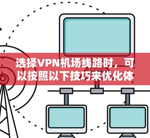 选择VPN机场线路时，可以按照以下技巧来优化体验和安全性。以下是一些实用的建议