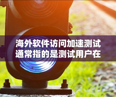 海外软件访问加速测试通常指的是测试用户在海外访问特定软件或应用时的性能表现,以评估网络延迟、加载时间、响应速度等影响用户体验的因素。以下是一些可能涵盖海外软件访问加速测试的工具和方法 海外软件访问加速测试通常指的是测试用户在海外访问特定软件或应用时的性能表现,以评估网络延迟、加载时间、响应速度等影响用户体验的因素。以下是一些可能涵盖海外软件访问加速测试的工具和方法