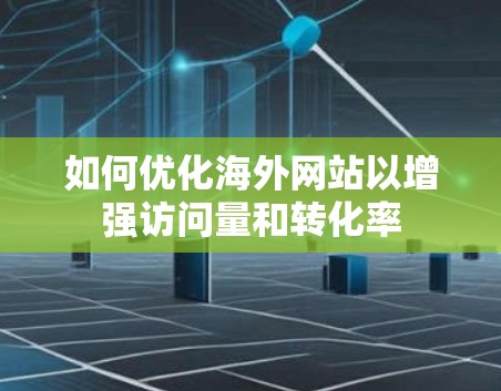 如何优化海外网站以增强访问量和转化率