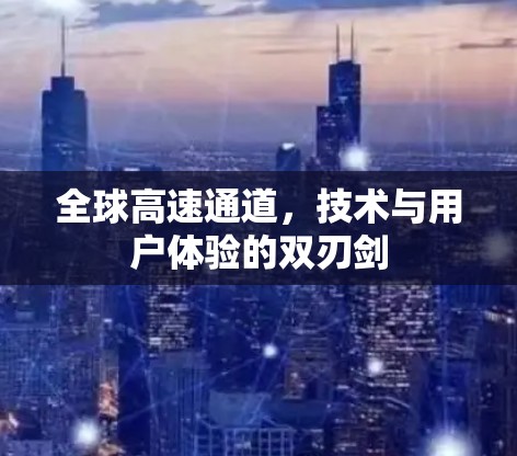 全球高速通道，技术与用户体验的双刃剑