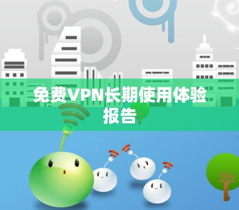 免费VPN长期使用体验报告